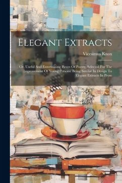 Elegant Extracts: Or, Useful And Entertaining Pieces Of Poetry, Selected For The Improvement Of Young Persons: Being Similar In Design T - Knox, Vicesimus