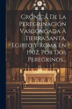 Cover Crónica De La Peregrinación Vascongada À Tierra Santa, Egipto Y Roma En 1902, Por Dos Peregrinos...