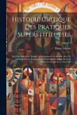 Histoire Critique Des Pratiques Superstitieueses: Qui Ont Séduit Les Peuples, & Embarrassé Les Savans. Avec La Methode Et Les Principes Pour Discerner