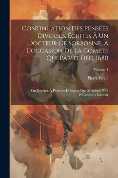 Continuation Des Pensées Diverses, Écrites À Un Docteur De Sorbonne, À L'occasion De La Comete Qui Parut Dec. 1680; Ou Réponse À Plusieurs Dificultez - Bayle, Pierre