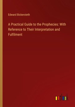 A Practical Guide to the Prophecies: With Reference to Their Interpretation and Fulfilment A Practical Guide to the Prophecies: With Reference to Their Interpretation and Fulfilment