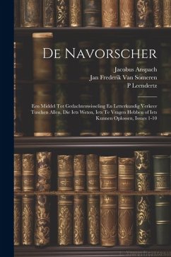 De Navorscher: Een Middel Tot Gedachtenwisseling En Letterkundig Verkeer Tuschen Allen, Die Iets Weten, Iets Te Vragen Hebben of Iets - Someren, Jan Frederik van; Leendertz, P.; Anspach, Jacobus