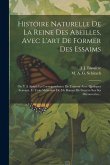 Histoire Naturelle De La Reine Des Abeilles, Avec L'art De Former Des Essaims: On Y A Ajouté La Correspondance De L'auteur Avec Quelques Scavans, Et T