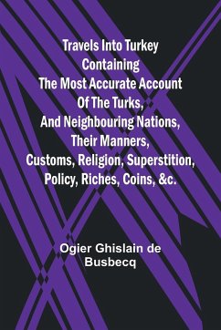 Travels into Turkey Containing the most accurate account of the Turks, and neighbouring nations, their manners, customs, religion, superstition, policy, riches, coins, &c. - Ghislain De Busbecq, Ogier