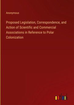 Proposed Legislation, Correspondence, and Action of Scientific and Commercial Associations in Reference to Polar Colonization