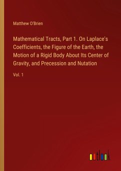 Mathematical Tracts, Part 1. On Laplace's Coefficients, the Figure of the Earth, the Motion of a Rigid Body About Its Center of Gravity, and Precession and Nutation