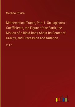 Mathematical Tracts, Part 1. On Laplace's Coefficients, the Figure of the Earth, the Motion of a Rigid Body About Its Center of Gravity, and Precession and Nutation - O'Brien, Matthew