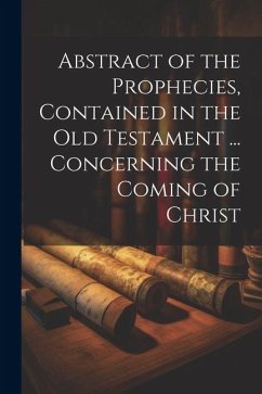 Abstract of the Prophecies, Contained in the Old Testament ... Concerning the Coming of Christ - Anonymous