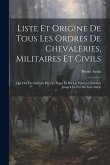 Liste Et Origine De Tous Les Ordres De Chevaleries, Militaires Et Civils: Qui Ont Été Institués Par Les Papes Et Par Les Princes Chrétiens Jusqu'à La