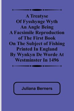 A Treatyse of Fysshynge wyth an Angle Being a facsimile reproduction of the first book on the subject of fishing printed in England by Wynkyn de Worde at Westminster in 1496 - Berners, Juliana