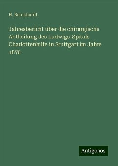 Jahresbericht über die chirurgische Abtheilung des Ludwigs-Spitals Charlottenhilfe in Stuttgart im Jahre 1878 - Burckhardt, H.