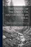 The Finding of the Gnosis, Or, Apotheosis of an Ideal: An Interior-Life Drama Wherein Is Brought to Light the Inmost Secret of All Veritable Religion,
