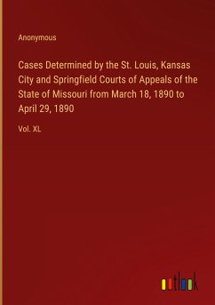 Cases Determined by the St. Louis, Kansas City and Springfield Courts of Appeals of the State of Missouri from March 18, 1890 to April 29, 1890 - Anonymous