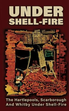 Cover UNDER SHELL-FIRE The Hartlepools, Scarborough And Whitby Under Shell-Fire