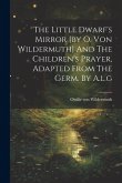 The Little Dwarf's Mirror [by O. Von Wildermuth] And The Children's Prayer, Adapted From The Germ. By A.l.g