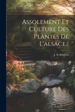 Assolement Et Culture Des Plantes De L'alsace... - Schwerz, J. N.