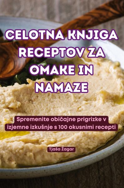 CELOTNA KNJIGA RECEPTOV ZA OMAKE IN NAMAZE CELOTNA KNJIGA RECEPTOV ZA OMAKE IN NAMAZE