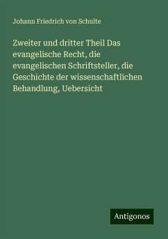 Zweiter und dritter Theil Das evangelische Recht, die evangelischen Schriftsteller, die Geschichte der wissenschaftlichen Behandlung, Uebersicht - Schulte, Johann Friedrich Von