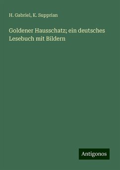 Goldener Hausschatz; ein deutsches Lesebuch mit Bildern - Gabriel, H.; Supprian, K.