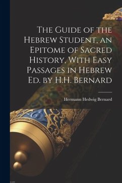 The Guide of the Hebrew Student, an Epitome of Sacred History, With Easy Passages in Hebrew Ed. by H.H. Bernard - Bernard, Hermann Hedwig