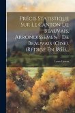 Précis Statistique Sur Le Canton De Beauvais, Arrondissement De Beauvais (oise). (rédigé En 1851)...