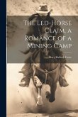 The Led-Horse Claim, a Romance of a Mining Camp