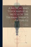 A Medical And Topographical Sketch Of The Thermal Springs Of Teplitz