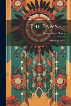 The Pawnee: Mythology, Part 1 - Dorsey, George Amos