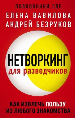 Networking dlja razvedchikov. Kak izvlech' pol'zu iz ljubogo znakomstva<BR> - Vavilova, Elena; Bezrukov, Andrej