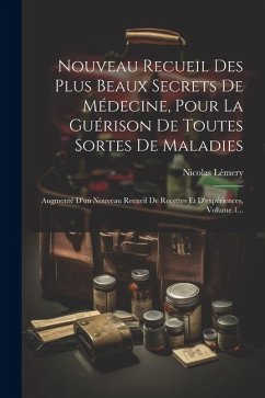 Nouveau Recueil Des Plus Beaux Secrets De Médecine, Pour La Guérison De Toutes Sortes De Maladies: Augmenté D'un Nouveau Recueil De Recettes Et D'expé - Lémery, Nicolas