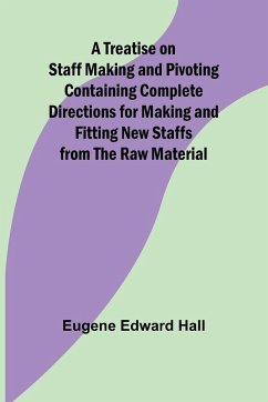 A Treatise on Staff Making and Pivoting Containing Complete Directions for Making and Fitting New Staffs from the Raw Material - Edward Hall, Eugene