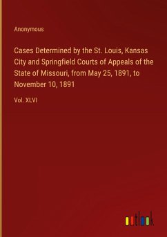 Cases Determined by the St. Louis, Kansas City and Springfield Courts of Appeals of the State of Missouri, from May 25, 1891, to November 10, 1891 - Anonymous