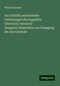 Zur statistik perforirender Verletzungen des Augapfels [electronic resource]: inaugural-Dissertation zur Erlangung der Doctorwürde - Koethe, Wilhelm