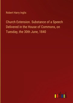 Church Extension. Substance of a Speech Delivered in the House of Commons, on Tuesday, the 30th June, 1840