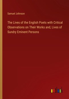 The Lives of the English Poets with Critical Observations on Their Works and, Lives of Sundry Eminent Persons - Johnson, Samuel