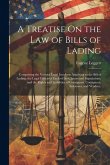 A Treatise On the Law of Bills of Lading: Comprising the Various Legal Incidents Attaching to the Bill of Lading; the Legal Effects of Each of the Cla A Treatise On the Law of Bills of Lading: Comprising the Various Legal Incidents Attaching to the Bill of Lading; the Legal Effects of Each of the Cla