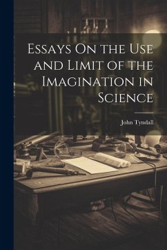Essays On the Use and Limit of the Imagination in Science - Tyndall, John