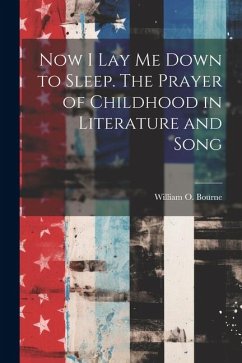 Now I Lay Me Down to Sleep. The Prayer of Childhood in Literature and Song - Bourne, William O.