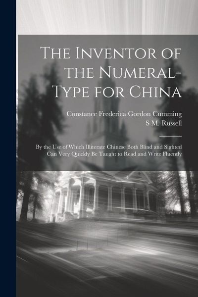 The Inventor of the Numeral-Type for China: By the Use of Which Illiterate Chinese Both Blind and Sighted Can Very Quickly Be Taught to Read and Write The Inventor of the Numeral-Type for China: By the Use of Which Illiterate Chinese Both Blind and Sighted Can Very Quickly Be Taught to Read and Write