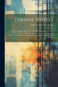 Cover Turbine Wheels: On the Inapplicability of the Theoretical Investigations of the Turbine Wheel, As Given by Rankine, Weisbach, Bresse a