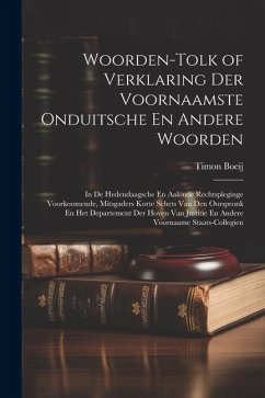 Woorden-Tolk of Verklaring Der Voornaamste Onduitsche En Andere Woorden: In De Hedendaagsche En Aalöude Rechtspleginge Voorkoomende, Mitsgaders Korte - Boeij, Timon