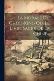 La Morale Du Chou-king Ou, Le Livre Sacré De La Chine...