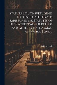 Statuta Et Consuetudines Ecclesiæ Cathedralis Sarisburiensis, Statutes Of The Cathedral Church Of Sarum, Ed. By E.a. Dayman And W.h.r. Jones... - Cath, Salisbury