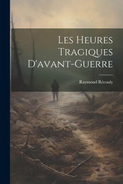 Les Heures Tragiques D'avant-guerre - Récouly, Raymond