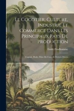 Le Cocotier; Culture, Industrie Et Commerce Dans Les Principaux Pays De Production: Coprah, Huile, Fibre De Coco Et Dérivés Divers - Prudhomme, Èmile