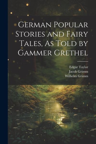 German Popular Stories and Fairy Tales, As Told by Gammer Grethel German Popular Stories and Fairy Tales, As Told by Gammer Grethel