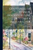 Centennial of Vernon (Rockville) June 28 to July 4 Inclusive, 1908 Centennial of Vernon (Rockville) June 28 to July 4 Inclusive, 1908