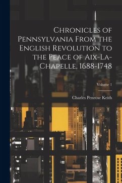 Cover Chronicles of Pennsylvania From the English Revolution to the Peace of Aix-La-Chapelle, 1688-1748; Volume 1
