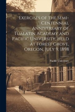 Cover Exercises of the Semi-centennial Anniversary of Tualatin Academy and Pacific University, Held at Forest Grove, Oregon, July 9, 1898