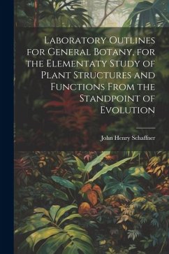 Laboratory Outlines for General Botany, for the Elementaty Study of Plant Structures and Functions From the Standpoint of Evolution - Schaffner, John Henry
